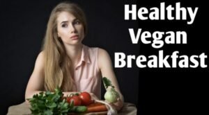 अच्छा वेगन ब्रेकफास्ट कौन सा है? | Vegan Breakfast in Hindi